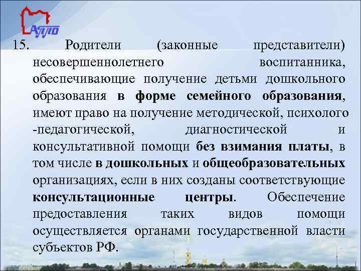 15. Родители (законные представители) несовершеннолетнего воспитанника, обеспечивающие получение детьми дошкольного образования в форме семейного