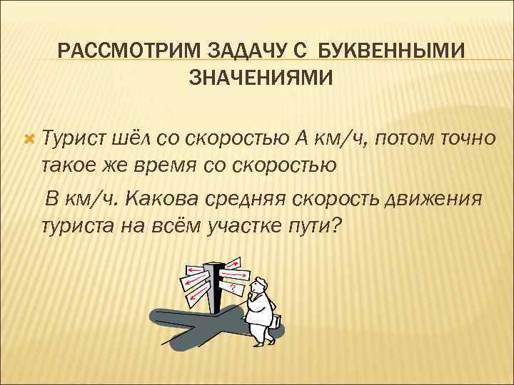 РАССМОТРИМ ЗАДАЧУ С БУКВЕННЫМИ ЗНАЧЕНИЯМИ Турист шёл со скоростью А км/ч, потом точно такое