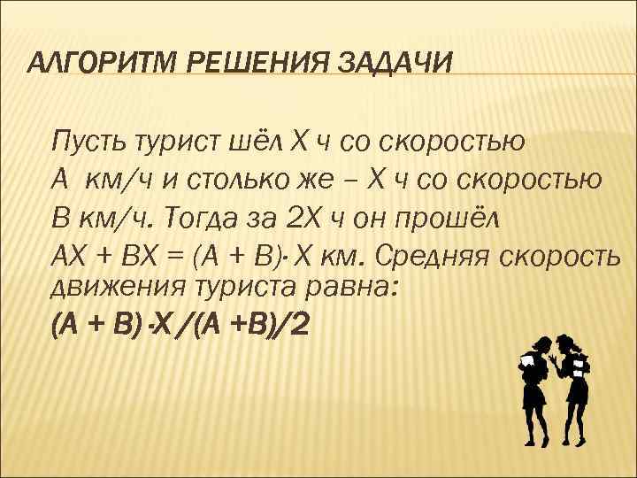 АЛГОРИТМ РЕШЕНИЯ ЗАДАЧИ Пусть турист шёл Х ч со скоростью А км/ч и столько