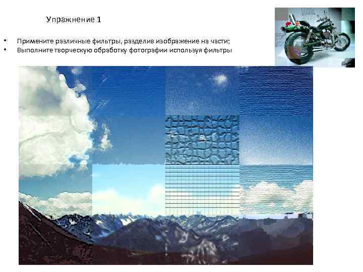 Упражнение 1 • • Примените различные фильтры, разделив изображение на части; Выполните творческую обработку