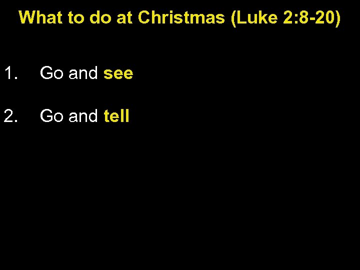 What to do at Christmas (Luke 2: 8 -20) 1. Go and see 2.