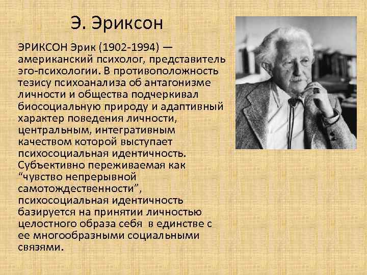 Э. Эриксон ЭРИКСОН Эрик (1902 -1994) — американский психолог, представитель эго-психологии. В противоположность тезису