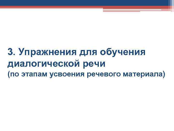 3. Упражнения для обучения диалогической речи (по этапам усвоения речевого материала) 