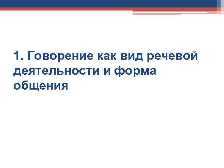 1. Говорение как вид речевой деятельности и форма общения 