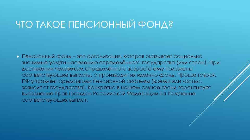 ЧТО ТАКОЕ ПЕНСИОННЫЙ ФОНД? Пенсионный фонд – это организация, которая оказывает социально значимые услуги