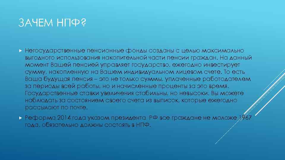 ЗАЧЕМ НПФ? Негосударственные пенсионные фонды созданы с целью максимально выгодного использования накопительной части пенсии