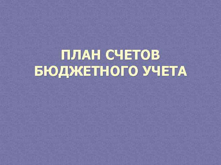 ПЛАН СЧЕТОВ БЮДЖЕТНОГО УЧЕТА 