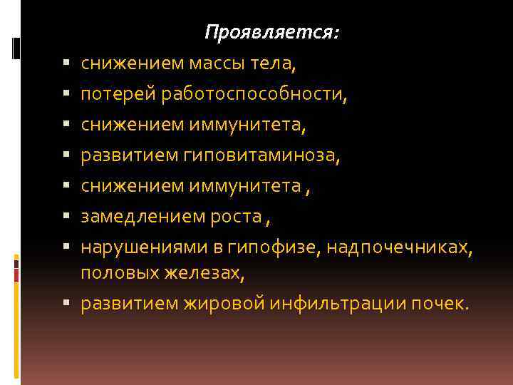  Проявляется: снижением массы тела, потерей работоспособности, снижением иммунитета, развитием гиповитаминоза, снижением иммунитета ,