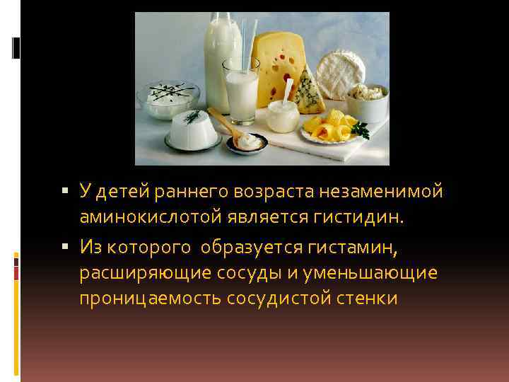  У детей раннего возраста незаменимой аминокислотой является гистидин. Из которого образуется гистамин, расширяющие