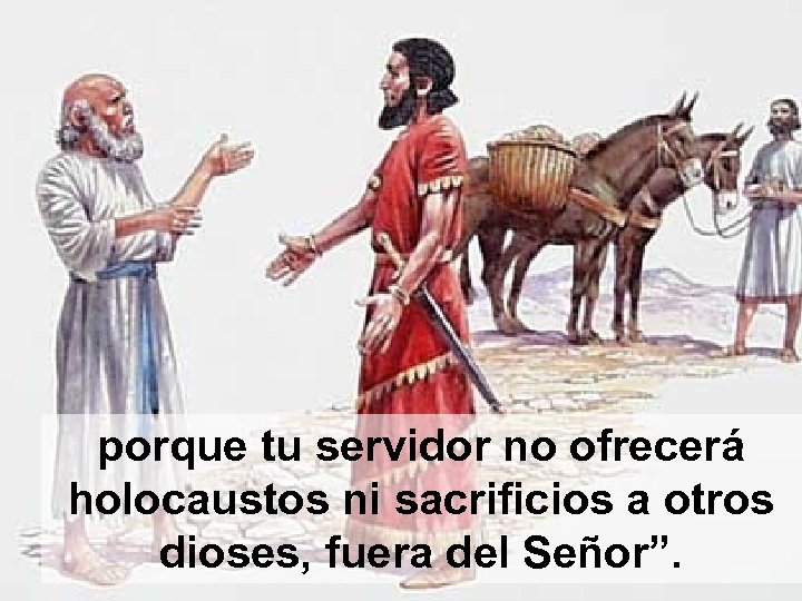 porque tu servidor no ofrecerá holocaustos ni sacrificios a otros dioses, fuera del Señor”.