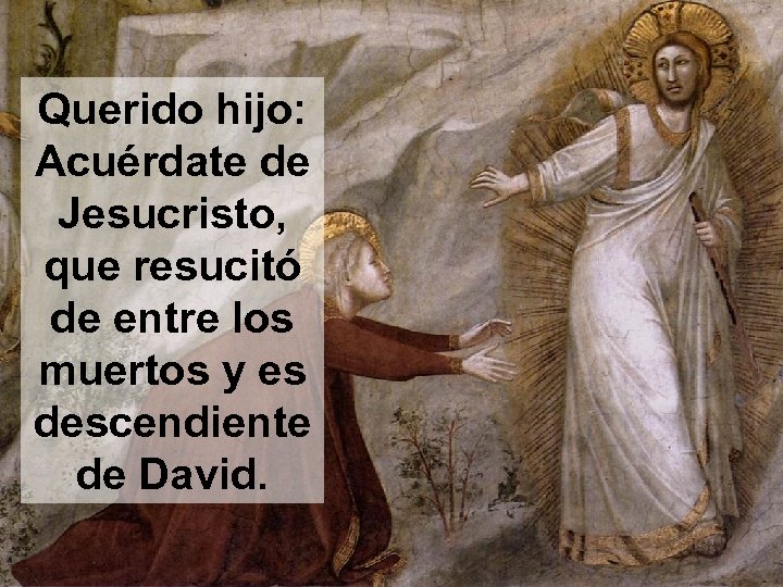 Querido hijo: Acuérdate de Jesucristo, que resucitó de entre los muertos y es descendiente