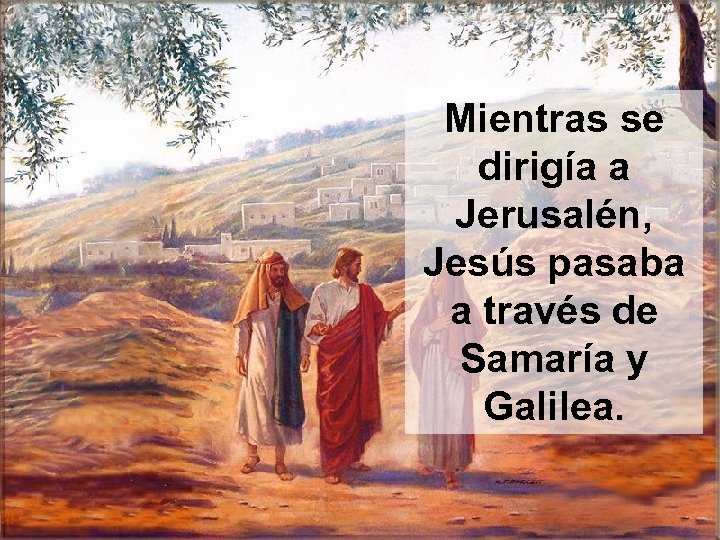 Mientras se dirigía a Jerusalén, Jesús pasaba a través de Samaría y Galilea. 