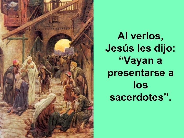 Al verlos, Jesús les dijo: “Vayan a presentarse a los sacerdotes”. 