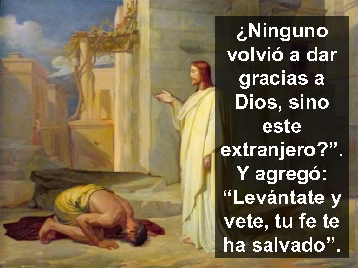 ¿Ninguno volvió a dar gracias a Dios, sino este extranjero? ”. Y agregó: “Levántate