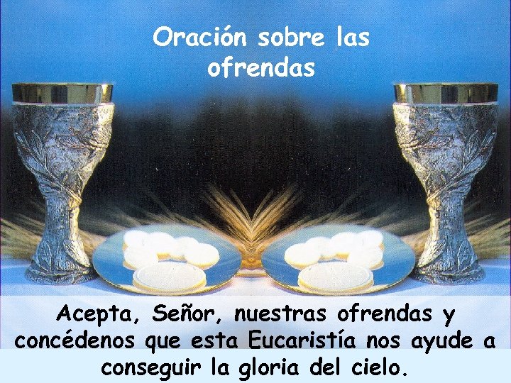 Oración sobre las ofrendas Acepta, Señor, nuestras ofrendas y concédenos que esta Eucaristía nos