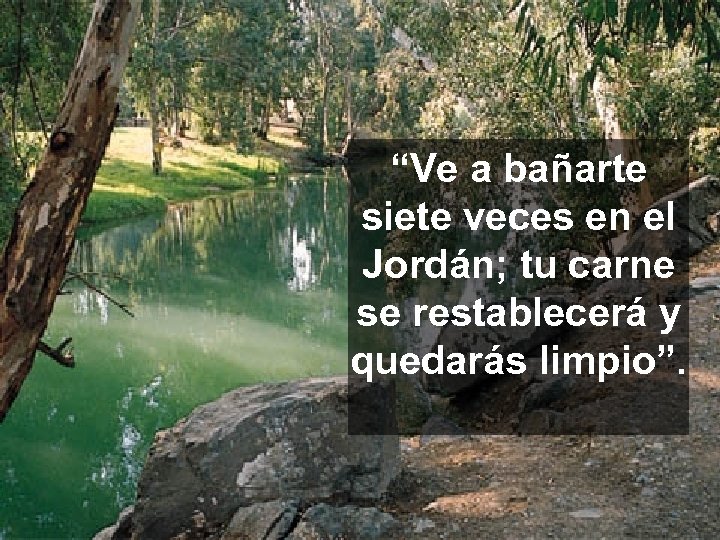 “Ve a bañarte siete veces en el Jordán; tu carne se restablecerá y quedarás