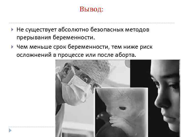 Вывод: Не существует абсолютно безопасных методов прерывания беременности. Чем меньше срок беременности, тем ниже