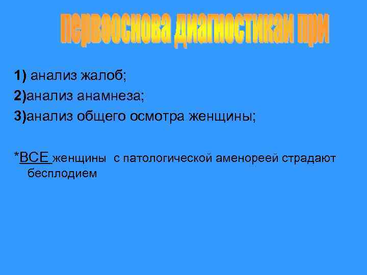 1) анализ жалоб; 2)анализ анамнеза; 3)анализ общего осмотра женщины; *ВСЕ женщины с патологической аменореей