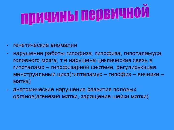 - генетические аномалии - нарушение работы гипофиза, гипоталамуса, головного мозга, т. е нарушена циклическая