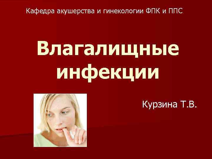 Кафедра акушерства и гинекологии ФПК и ППС Влагалищные инфекции Курзина Т. В. 