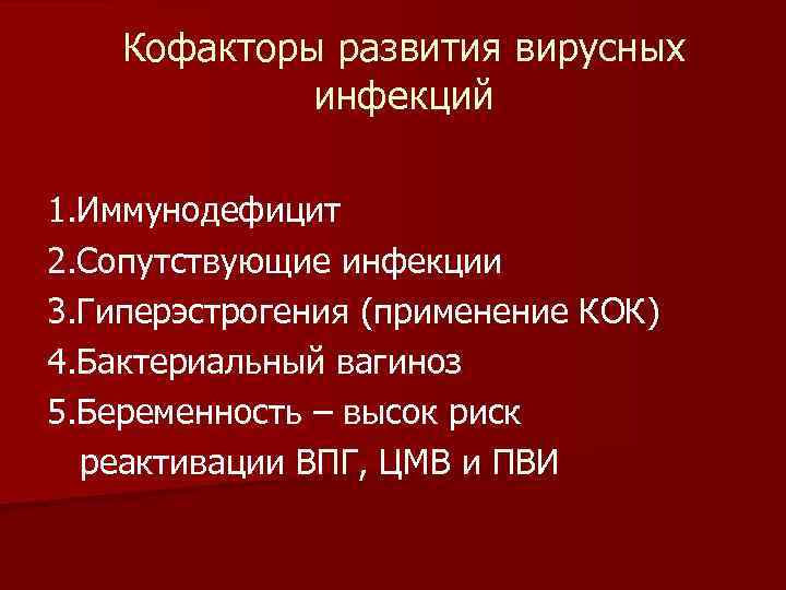 Кофакторы развития вирусных инфекций 1. Иммунодефицит 2. Сопутствующие инфекции 3. Гиперэстрогения (применение КОК) 4.