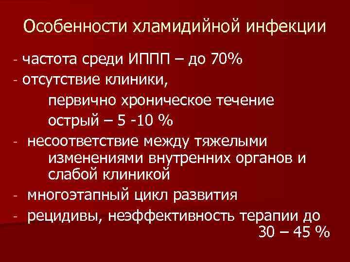 Особенности хламидийной инфекции частота среди ИППП – до 70% - отсутствие клиники, первично хроническое