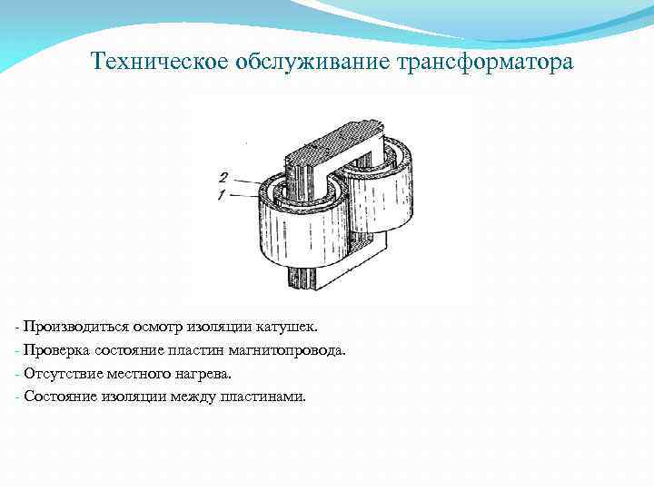 Техническое обслуживание трансформатора - Производиться осмотр изоляции катушек. - Проверка состояние пластин магнитопровода. -