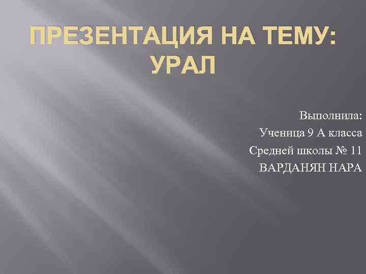 ПРЕЗЕНТАЦИЯ НА ТЕМУ: УРАЛ Выполнила: Ученица 9 А класса Средней школы № 11 ВАРДАНЯН