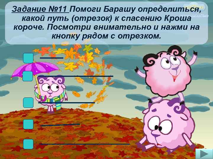 Задание № 11 Помоги Барашу определиться, какой путь (отрезок) к спасению Кроша короче. Посмотри