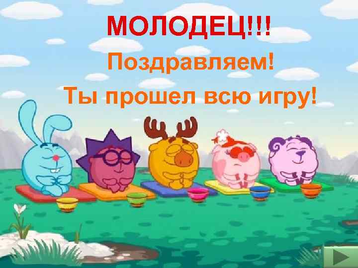 МОЛОДЕЦ!!! Поздравляем! Ты прошел всю игру! 