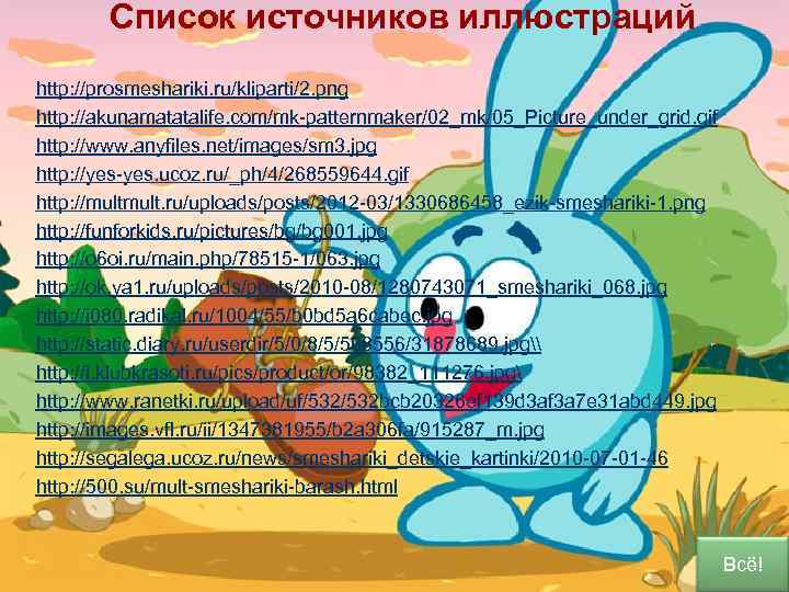  Список источников иллюстраций http: //prosmeshariki. ru/kliparti/2. png http: //akunamatatalife. com/mk-patternmaker/02_mk/05_Picture_under_grid. gif http: //www.