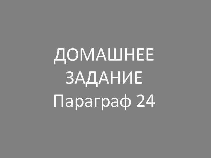 ДОМАШНЕЕ ЗАДАНИЕ Параграф 24 