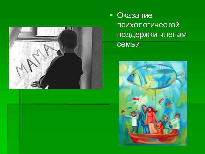 Эмоциональная § Оказание психологической поддержки членам семьи 