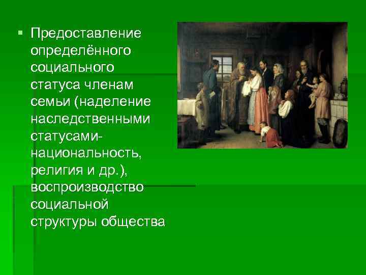§ Предоставление определённого социального статуса членам семьи (наделение наследственными статусаминациональность, религия и др. ),