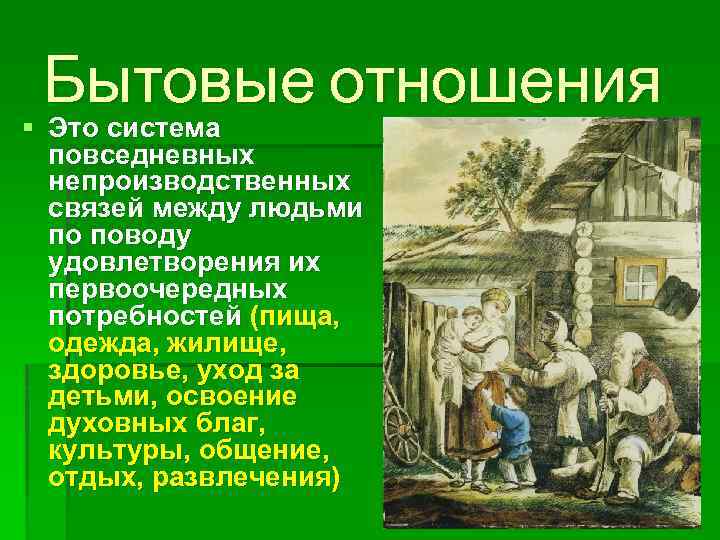 Бытовые отношения § Это система повседневных непроизводственных связей между людьми по поводу удовлетворения их