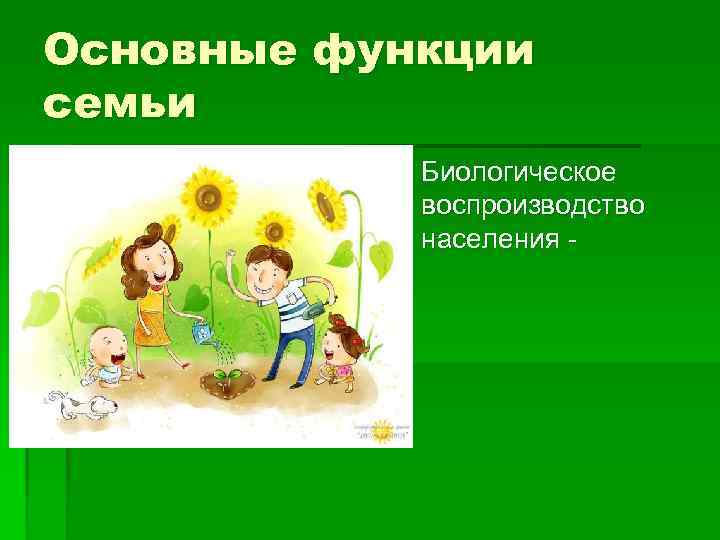 Основные функции семьи Репродуктивная § Биологическое воспроизводство населения - 