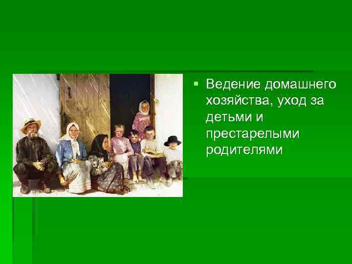 Хозяйственная (хозяйственнобытовая) § Ведение домашнего хозяйства, уход за детьми и престарелыми родителями 