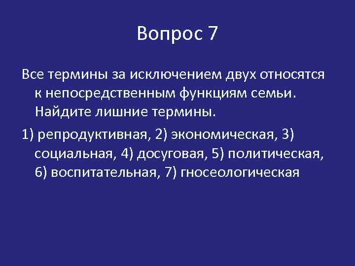 Вопрос 7 Все термины за исключением двух относятся к непосредственным функциям семьи. Найдите лишние