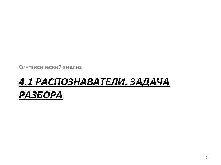 Синтаксический анализ 4. 1 РАСПОЗНАВАТЕЛИ. ЗАДАЧА РАЗБОРА 2 