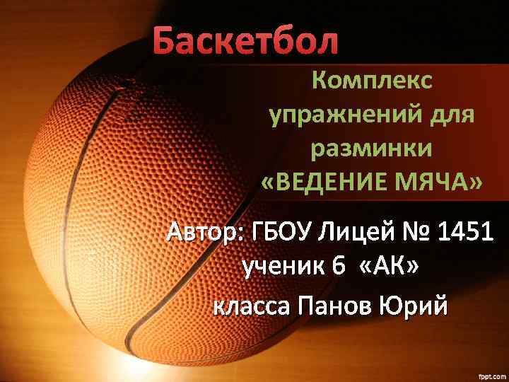 Баскетбол Комплекс упражнений для разминки «ВЕДЕНИЕ МЯЧА» Автор: ГБОУ Лицей № 1451 ученик 6