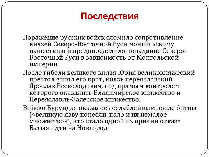 Последствия Поражение русских войск сломило сопротивление князей Северо-Восточной Руси монгольскому нашествию и предопределило попадание