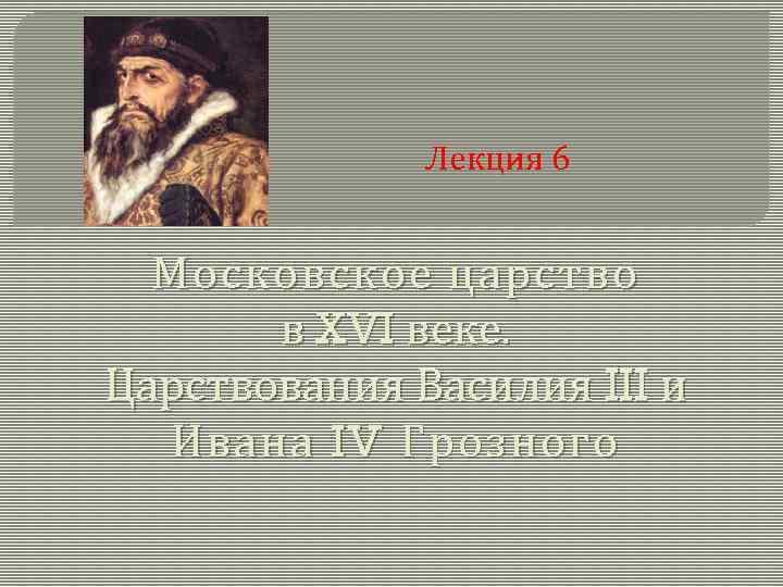 Лекция 6 Московское царство в XVI веке. Царствования Василия III и Ивана IV Грозного