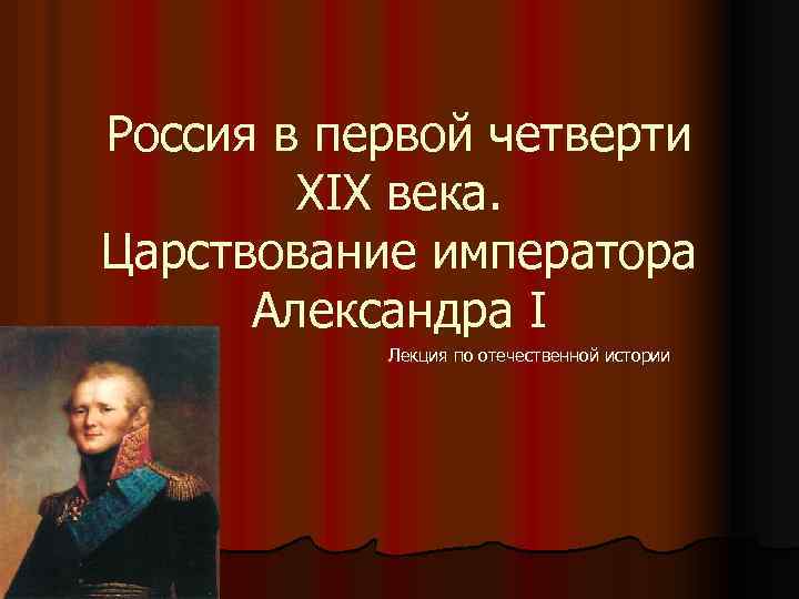 Россия в первой четверти XIX века. Царствование императора Александра I Лекция по отечественной истории