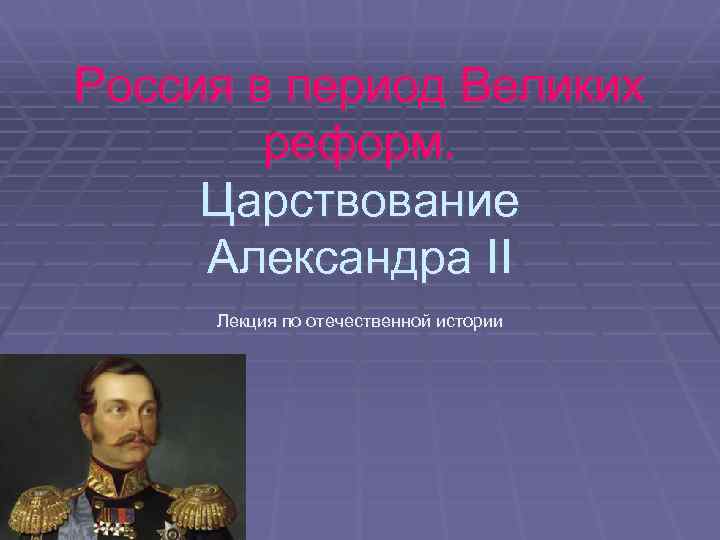 Россия в период Великих реформ. Царствование Александра II Лекция по отечественной истории 