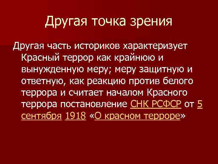 Другая точка зрения Другая часть историков характеризует Красный террор как крайнюю и вынужденную меру;