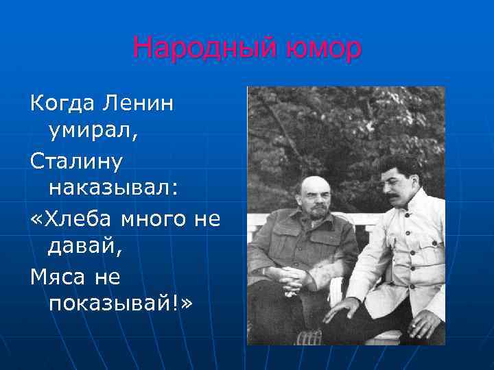 Народный юмор Когда Ленин умирал, Сталину наказывал: «Хлеба много не давай, Мяса не показывай!»