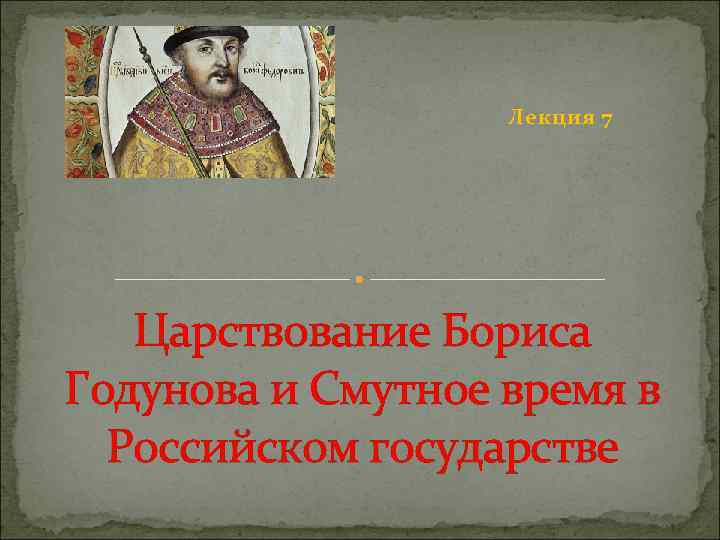 Лекция 7 Царствование Бориса Годунова и Смутное время в Российском государстве 