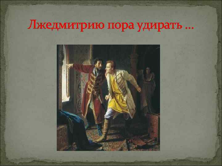 Лжедмитрию пора удирать … 