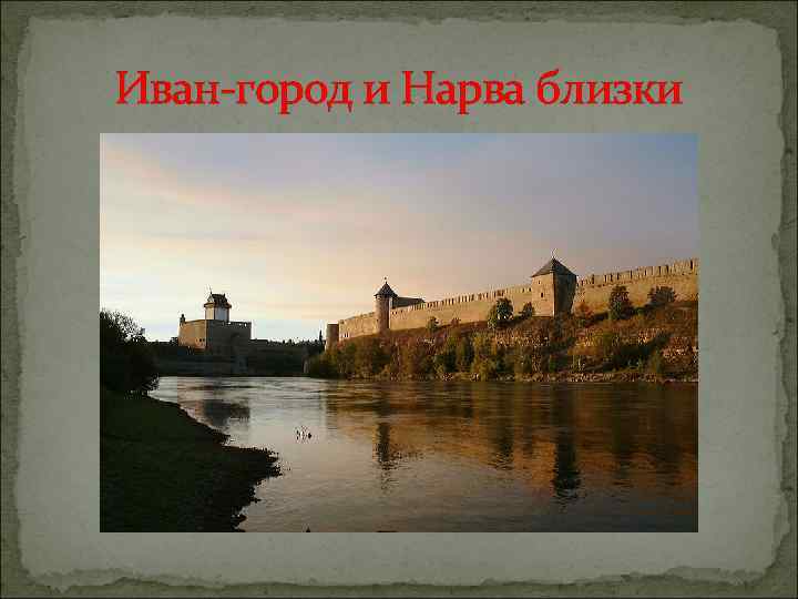 Иван-город и Нарва близки 