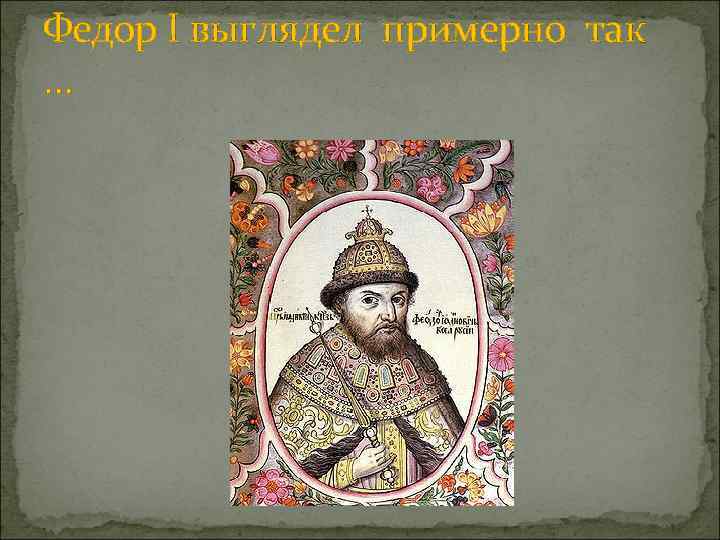 Федор I выглядел примерно так … 